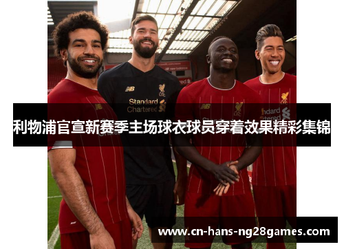 利物浦官宣新赛季主场球衣球员穿着效果精彩集锦