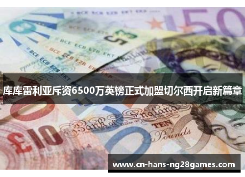 库库雷利亚斥资6500万英镑正式加盟切尔西开启新篇章