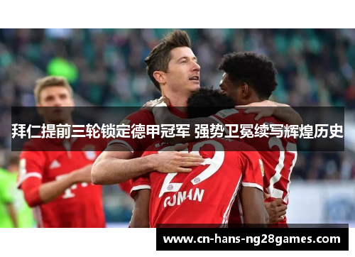 拜仁提前三轮锁定德甲冠军 强势卫冕续写辉煌历史