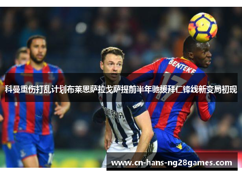 科曼重伤打乱计划布莱恩萨拉戈萨提前半年驰援拜仁锋线新变局初现 科曼重伤打乱计划布莱恩萨拉戈萨提前半年驰援拜仁锋线新变局初现