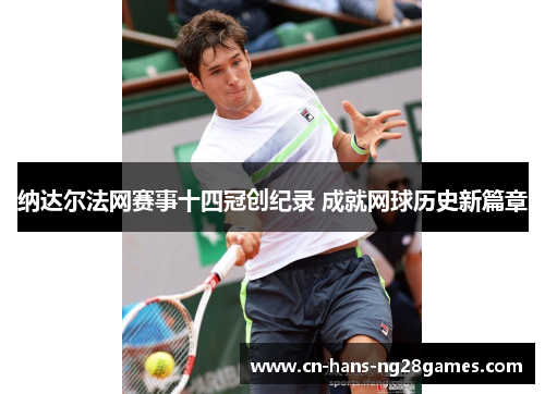 纳达尔法网赛事十四冠创纪录 成就网球历史新篇章 纳达尔法网赛事十四冠创纪录 成就网球历史新篇章