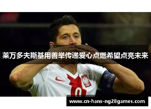 莱万多夫斯基用善举传递爱心点燃希望点亮未来