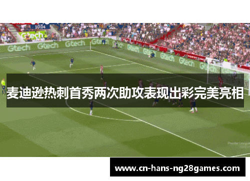 麦迪逊热刺首秀两次助攻表现出彩完美亮相 麦迪逊热刺首秀两次助攻表现出彩完美亮相