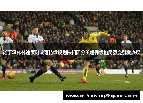 诺丁汉森林违反财政可持续规则被扣四分英超保级格局骤变引发热议 诺丁汉森林违反财政可持续规则被扣四分英超保级格局骤变引发热议